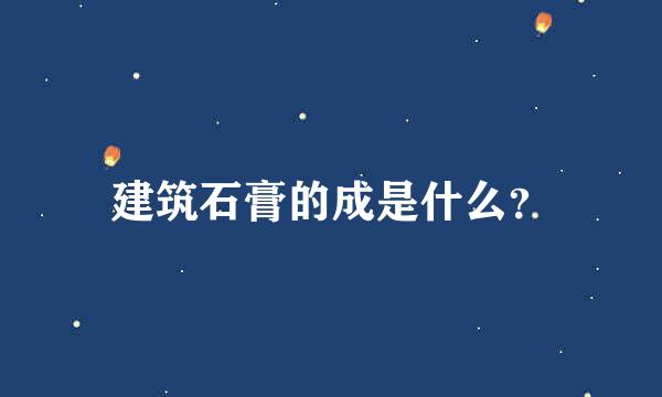 建筑石膏的成是什么？