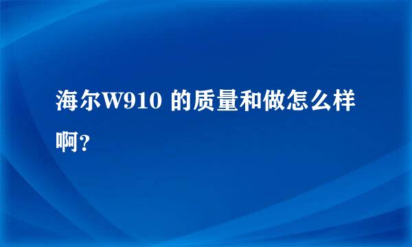 海尔W910 的质量和做怎么样啊？