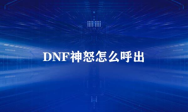 DNF神怒怎么呼出