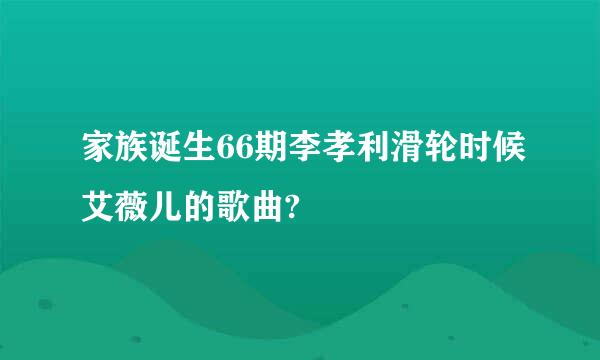 家族诞生66期李孝利滑轮时候艾薇儿的歌曲?