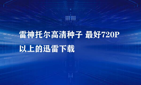 雷神托尔高清种子 最好720P以上的迅雷下载