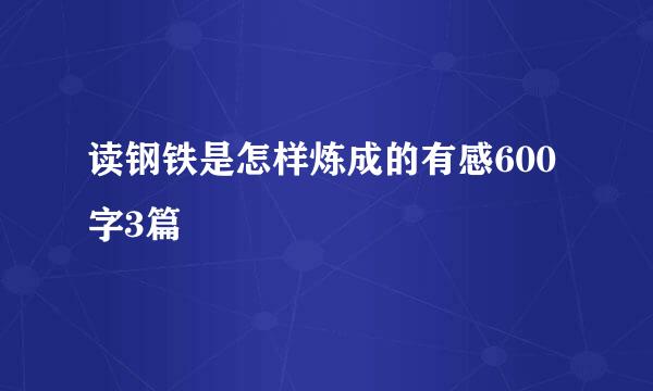 读钢铁是怎样炼成的有感600字3篇