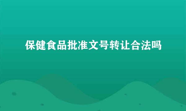 保健食品批准文号转让合法吗