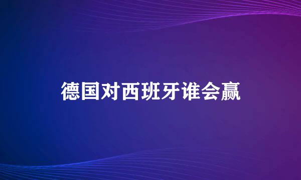 德国对西班牙谁会赢