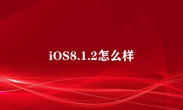 iOS8.1.2怎么样