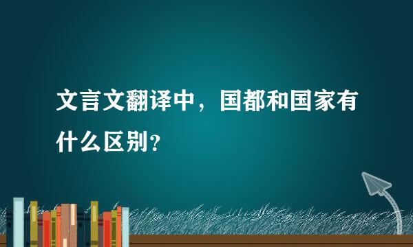 文言文翻译中，国都和国家有什么区别？