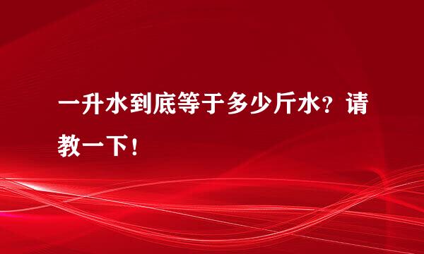 一升水到底等于多少斤水？请教一下！