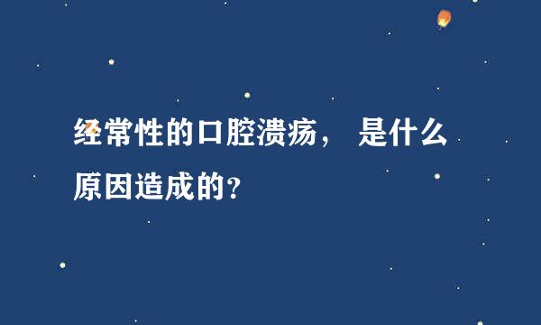 经常性的口腔溃疡， 是什么原因造成的？