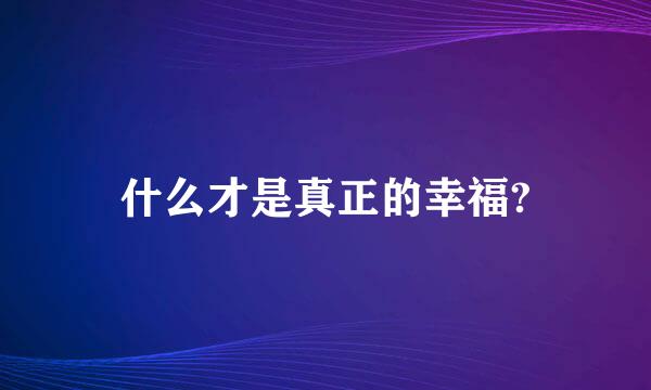 什么才是真正的幸福?