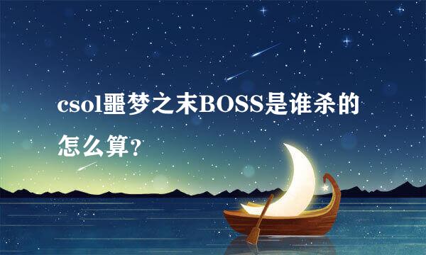 csol噩梦之末BOSS是谁杀的怎么算？