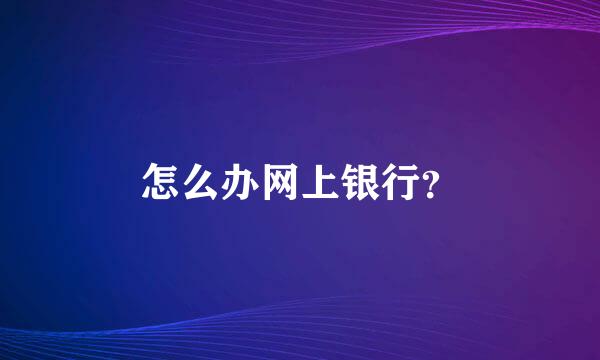 怎么办网上银行？