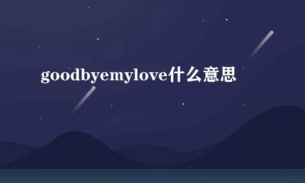 goodbyemylove什么意思