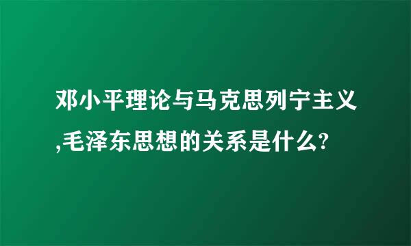 邓小平理论与马克思列宁主义,毛泽东思想的关系是什么?