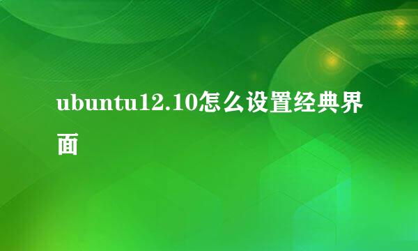 ubuntu12.10怎么设置经典界面