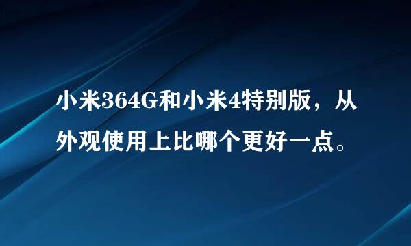 小米364G和小米4特别版，从外观使用上比哪个更好一点。