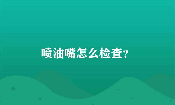 喷油嘴怎么检查？