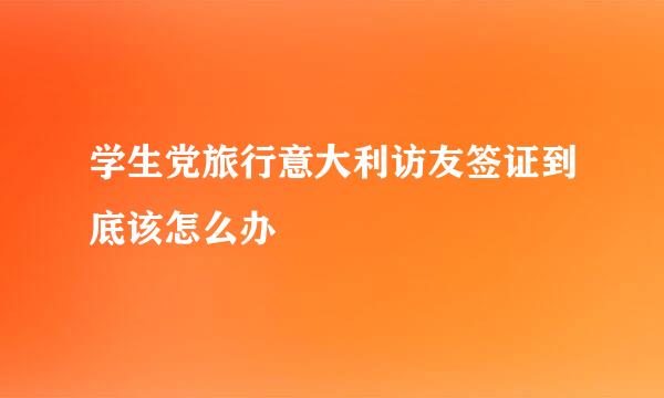 学生党旅行意大利访友签证到底该怎么办