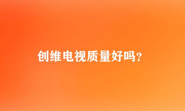 创维电视质量好吗？