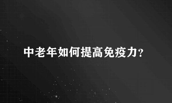 中老年如何提高免疫力？