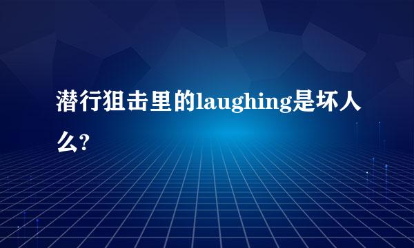 潜行狙击里的laughing是坏人么?