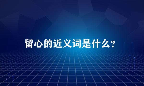 留心的近义词是什么？