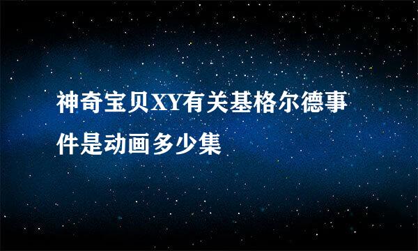 神奇宝贝XY有关基格尔德事件是动画多少集