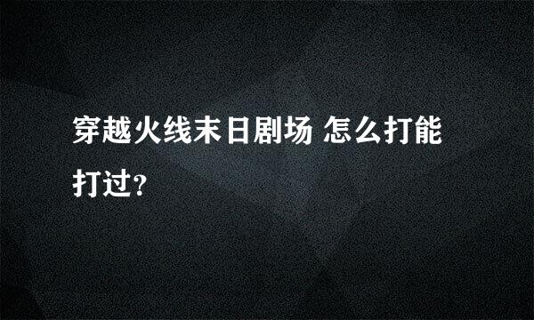 穿越火线末日剧场 怎么打能打过？