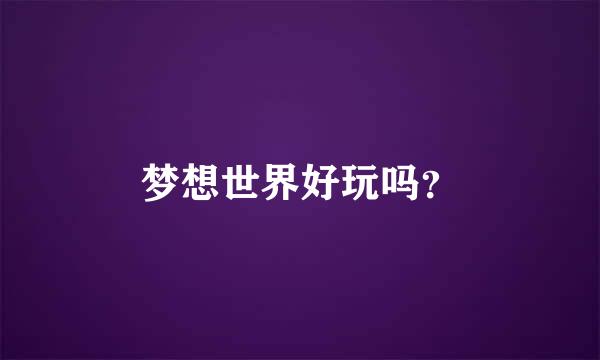 梦想世界好玩吗？