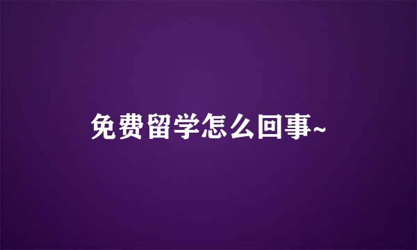 免费留学怎么回事~