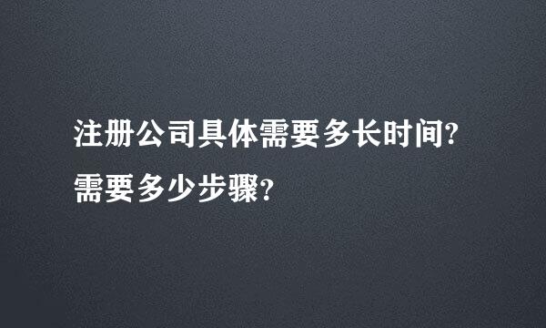 注册公司具体需要多长时间?需要多少步骤？