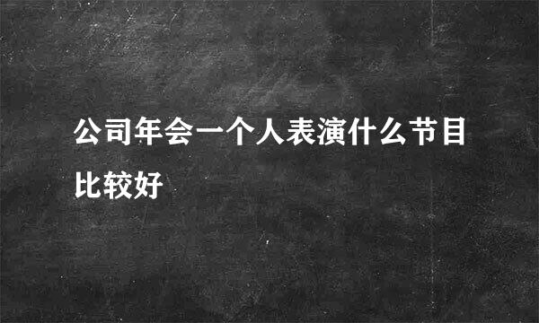 公司年会一个人表演什么节目比较好