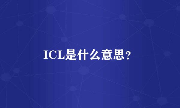 ICL是什么意思？