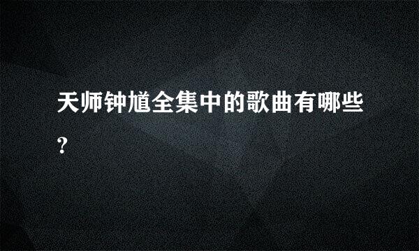 天师钟馗全集中的歌曲有哪些？