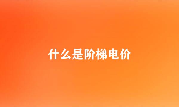 什么是阶梯电价