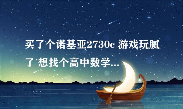 买了个诺基亚2730c 游戏玩腻了 想找个高中数学学习软件或者网站学学