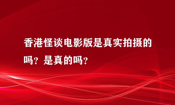 香港怪谈电影版是真实拍摄的吗？是真的吗？