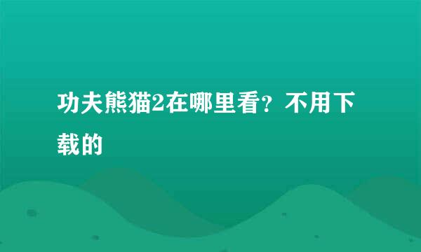 功夫熊猫2在哪里看？不用下载的