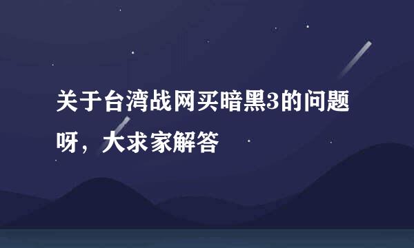 关于台湾战网买暗黑3的问题呀，大求家解答