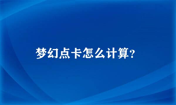 梦幻点卡怎么计算？