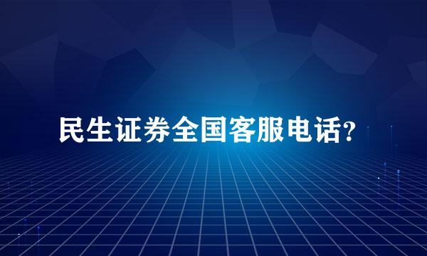 民生证券全国客服电话？