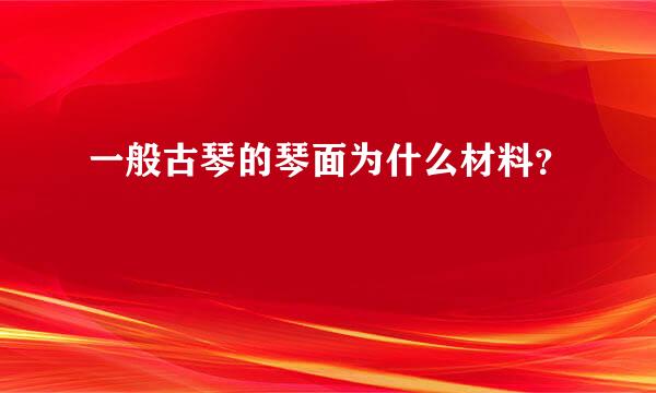 一般古琴的琴面为什么材料？