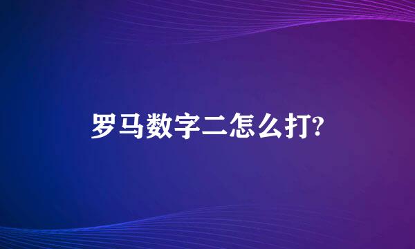 罗马数字二怎么打?