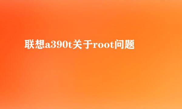 联想a390t关于root问题