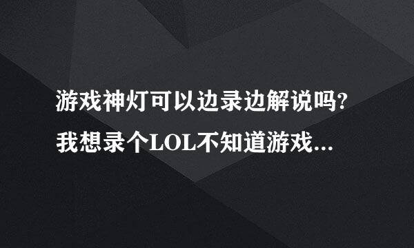 游戏神灯可以边录边解说吗?我想录个LOL不知道游戏神灯有没有录音功能