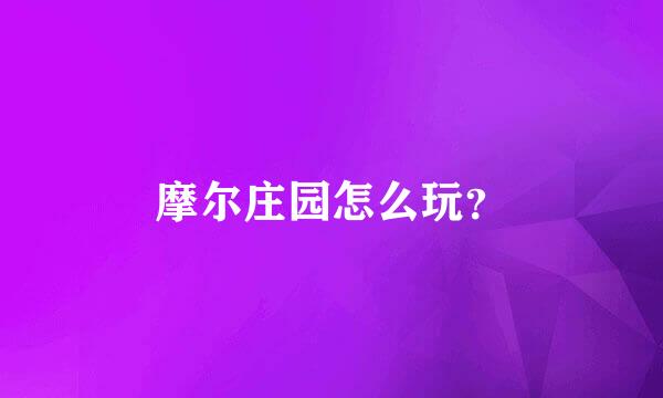 摩尔庄园怎么玩？