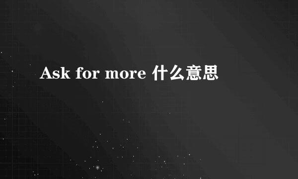 Ask for more 什么意思