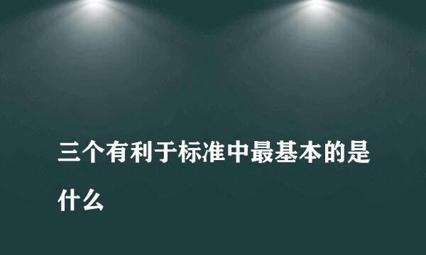 
三个有利于标准中最基本的是什么
