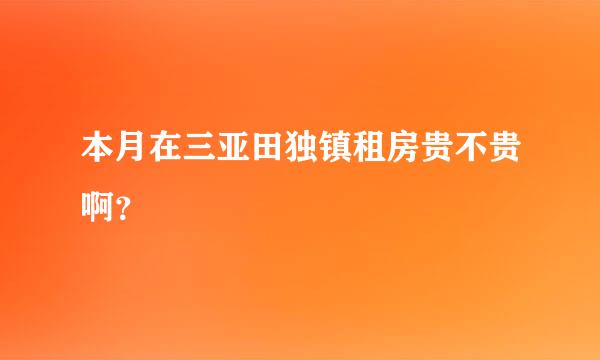 本月在三亚田独镇租房贵不贵啊？