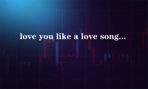 love you like a love song的中英文歌词