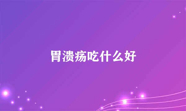 胃溃疡吃什么好